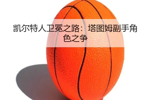凯尔特人卫冕之路：塔图姆副手角色之争