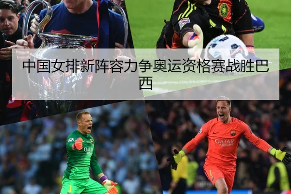中国女排新阵容力争奥运资格赛战胜巴西